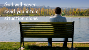 God will never send you into a situation alone