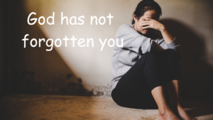 God has not forgotten you