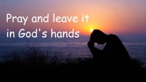 Pray and leave it in God's hands